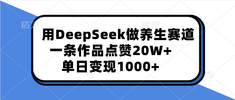 用DeepSeek做养生赛道,一条作品点赞20W+,单日变现1000+-知享知识库