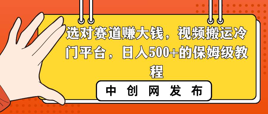 选对赛道赚大钱，视频搬运冷门平台，日入500+的保姆级教程-知享知识库