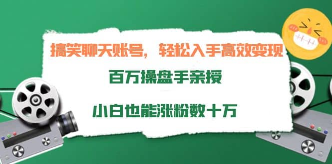 搞笑聊天账号，轻松入手高效变现，百万操盘手亲授，小白也能涨粉数十万-知享知识库