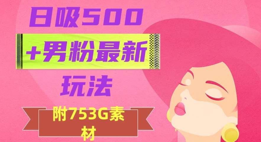 日吸500+男粉最新玩法，从作品制作到如何引流及后端变现，保姆级教程【揭秘】-知享知识库