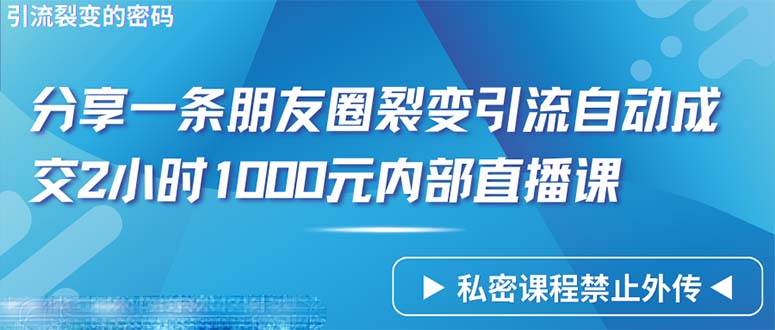 （9850期）仅靠分享一条朋友圈裂变引流自动成交2小时1000内部直播课程-知享知识库