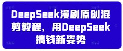 DeepSeek漫剧原创混剪教程，用DeepSeek搞钱新姿势-知享知识库