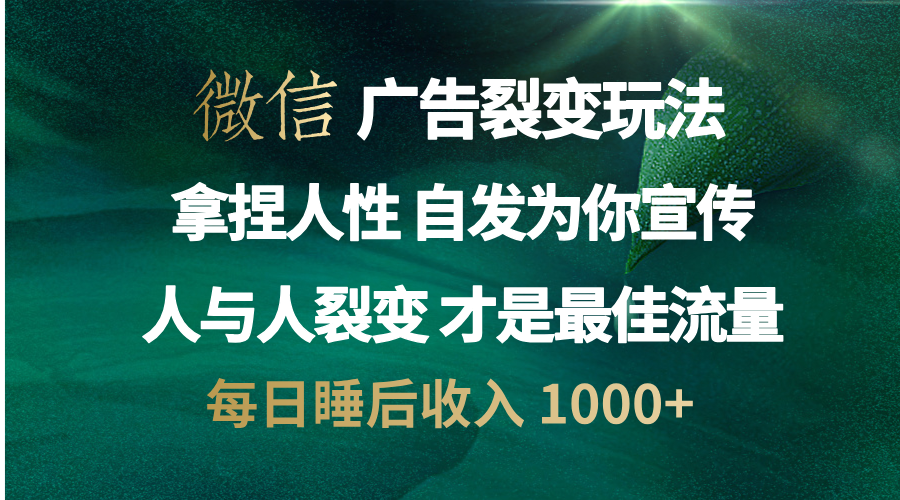 微信广告裂变法 操控人性 自发为你免费宣传 人与人的裂变才是最佳流量 单日睡后收入 1000+-知享知识库
