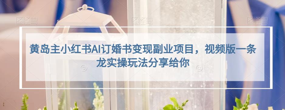 黄岛主小红书AI订婚书变现副业项目,视频版一条龙实操玩法分享给你-知享知识库