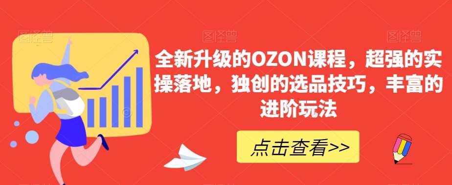 全新升级的OZON课程，超强的实操落地，独创的选品技巧，丰富的进阶玩法-知享知识库