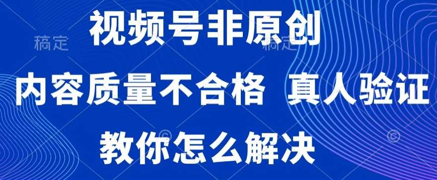 视频号非原创，内容质量不合格，真人验证，违规怎么解决【揭秘】-知享知识库