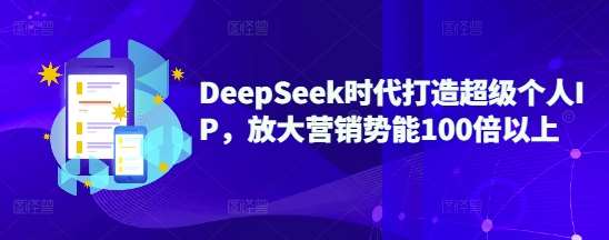 DeepSeek时代打造超级个人IP，放大营销势能100倍以上-知享知识库