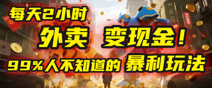 每天2小时,外卖变现金!99%人不知道的暴利玩法,0成本的“捡钱”项目-知享知识库