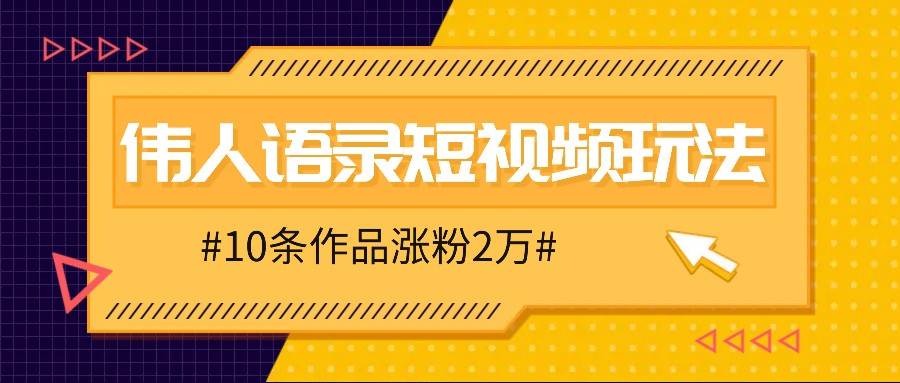 人人可做的伟人语录视频玩法，零成本零门槛，10条作品轻松涨粉2万-知享知识库