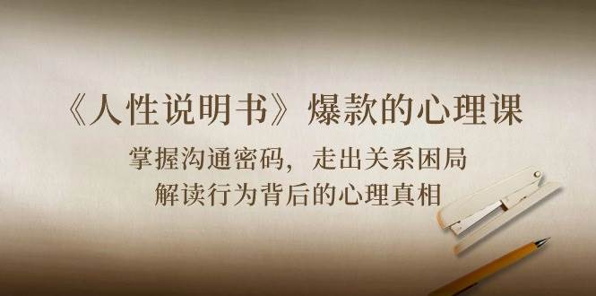 《人性说明书》爆款的心理课：沟通密码/关系困局/解读行为背后心理真相-知享知识库