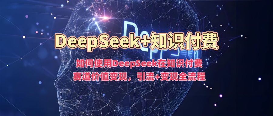 如何使用DeepSeek在知识付费赛道价值变现,引流+变现全流程-知享知识库