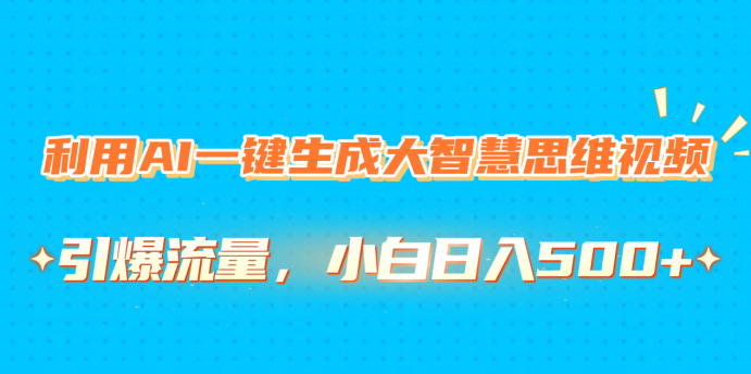 利用AI一键生成大智慧思维视频，引爆流量，小白日入500+-知享知识库