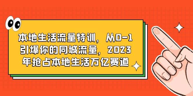 本地生活流量特训，从0-1引爆你的同城流量，2023年抢占本地生活万亿赛道-知享知识库