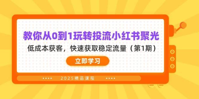 教你从0到1玩转投流小红书聚光，低成本获客，快速获取稳定流量（第1期）-知享知识库