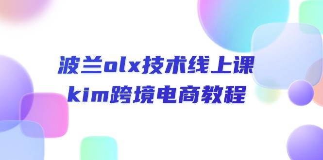 （10967期）波兰olx 技术线上课，kim跨境电商教程-知享知识库