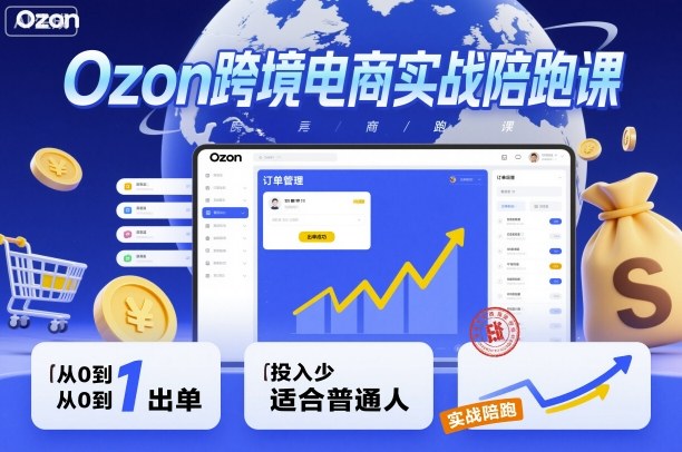Ozon跨境电商实战陪跑课，教你从0到1出单，投入少适合普通人-知享知识库