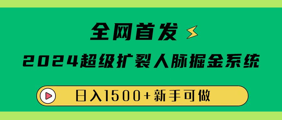 全网首发:2024超级扩列,人脉掘金系统,日入1500+-知享知识库