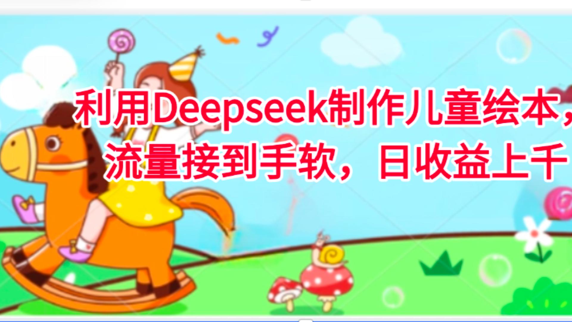 利用Deepseek制作儿童绘本,流量接到手软,日收益上千-知享知识库