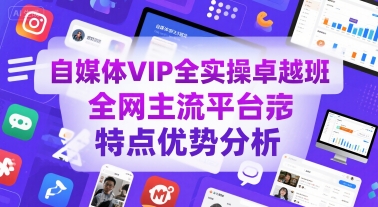 自媒体VIP全实操卓越班，全网主流平台特点优势分析-知享知识库