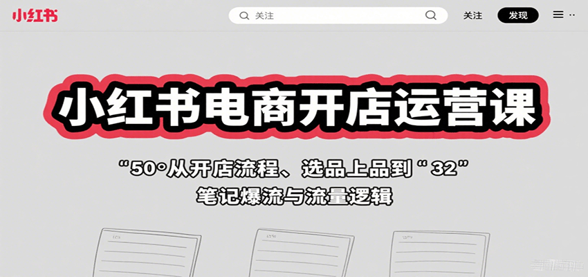 小红书电商开店运营课:从开店流程、选品上品到笔记爆流与流量逻辑-知享知识库