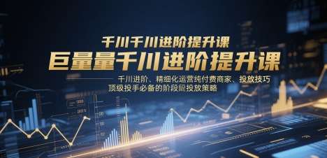 巨量千川进阶提升课，千川进阶、精细化运营纯付费商家、投放技巧、顶级投手必备的阶段性投放策略-知享知识库