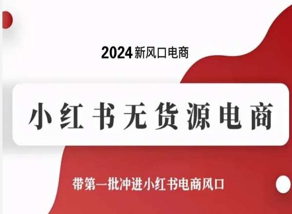2024新风口电商，小红书无货源电商，带第一批冲进小红书电商风口-知享知识库