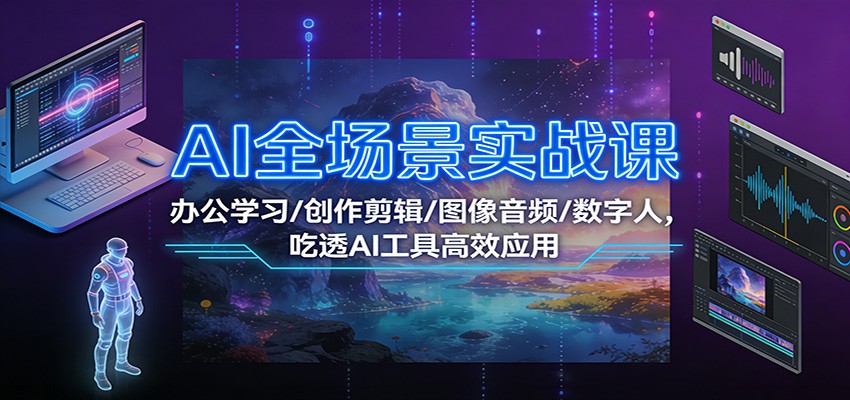 AI全场景实战课：办公学习/创作剪辑/图像音频/数字人，吃透AI工具高效应用-知享知识库