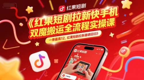 红果短剧拉新快手手机双魔法搬运全流程实操课，一单最高12，红果短剧拉新重磅回归-知享知识库