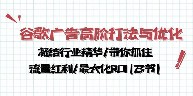 （10287期）谷歌广告高阶打法与优化，凝结行业精华/带你抓住流量红利/最大化ROI(23节)-知享知识库