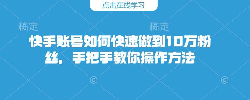 快手账号如何快速做到10万粉丝，手把手教你操作方法-知享知识库