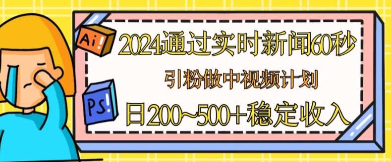 2024通过实时新闻60秒,引粉做中视频计划或者流量主,日几张稳定收入【揭秘】-知享知识库