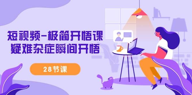 (9230期)短视频-极简开悟课,疑难杂症瞬间开悟(28节课)-知享知识库
