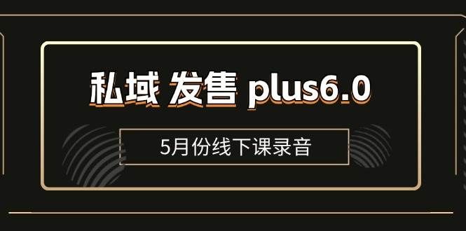 （11612期）私域 发售 plus6.0【5月份线下课录音】/全域套装 sop流程包，社群发售…-知享知识库