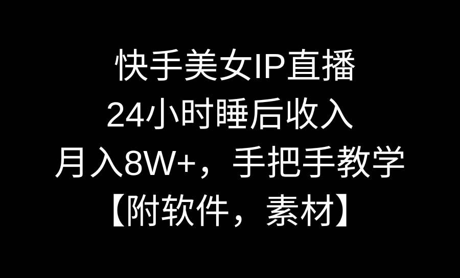 （8967期）快手美女IP直播，24小时睡后收入，月入8W+，手把手教学【附软件，素材】-知享知识库