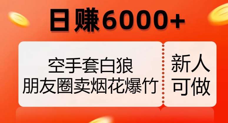 空手套白狼，朋友圈卖烟花爆竹，日赚6000+【揭秘】-知享知识库