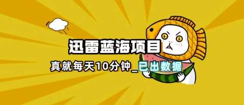 迅雷浏览器项目_真就每天忙活10分钟,完整拆解+热点把控(超详细拆解教程)-知享知识库