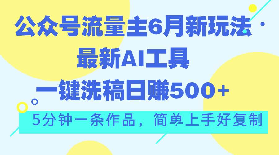 公众号流量主6月新玩法，最新AI工具一键洗稿单号日赚500+，5分钟一条作…-知享知识库