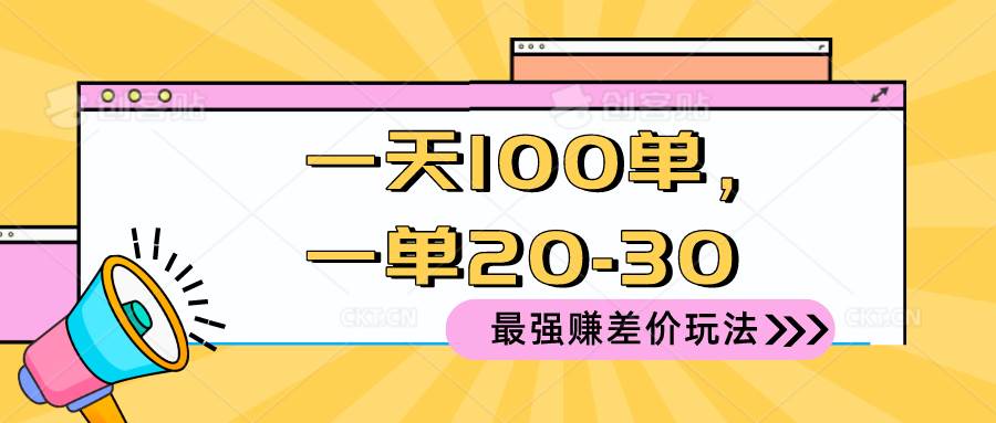 （10479期）2024 最强赚差价玩法，一天 100 单，一单利润 20-30，只要做就能赚，简…-知享知识库