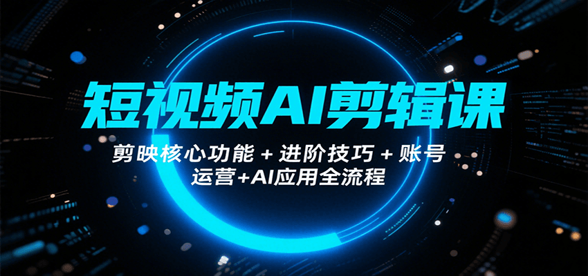 短视频AI剪辑课,剪映核心功能+进阶技巧+账号运营+AI应用全流程-知享知识库