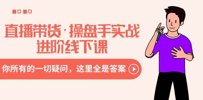 （8966期）直播带货·操盘手实战进阶线下课：你所有的一切疑问，这里全是答案-知享知识库