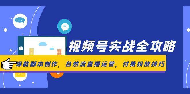 视频号实战全攻略，爆款脚本创作，自然流直播运营，付费投放技巧-知享知识库