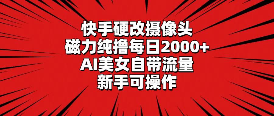 （9188期）快手硬改摄像头，磁力纯撸每日2000+，AI美女自带流量，新手可操作-知享知识库