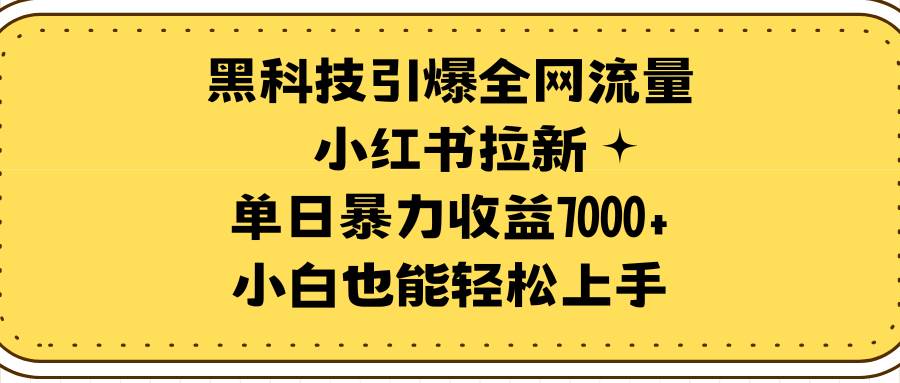 （9679期）黑科技引爆全网流量小红书拉新，单日暴力收益7000+，小白也能轻松上手-知享知识库