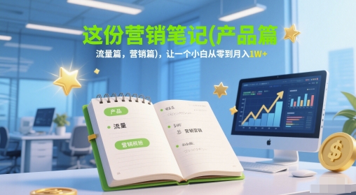这份营销笔记(产品篇，流量篇，营销篇)，让一个小白从零到月入1W+-知享知识库