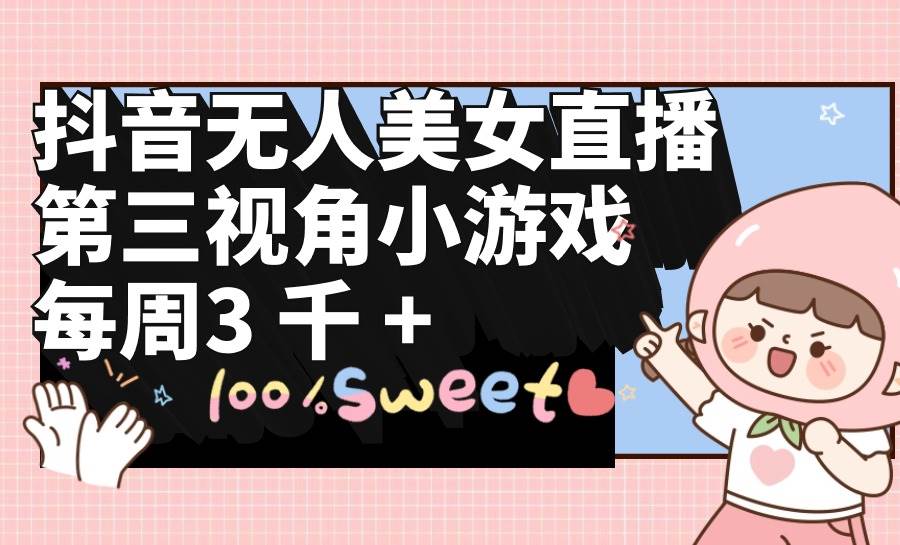 （9796期）抖音无人美女直播，第三视角小游戏，每周收益3000+-知享知识库