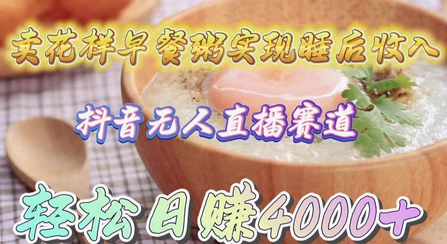 卖花样早餐粥实现睡后收入！抖音无人直播新赛道，轻松日赚4000+-知享知识库