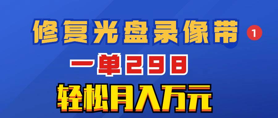 （8362期）超冷门项目：修复光盘录像带，一单298，轻松月入万元-知享知识库