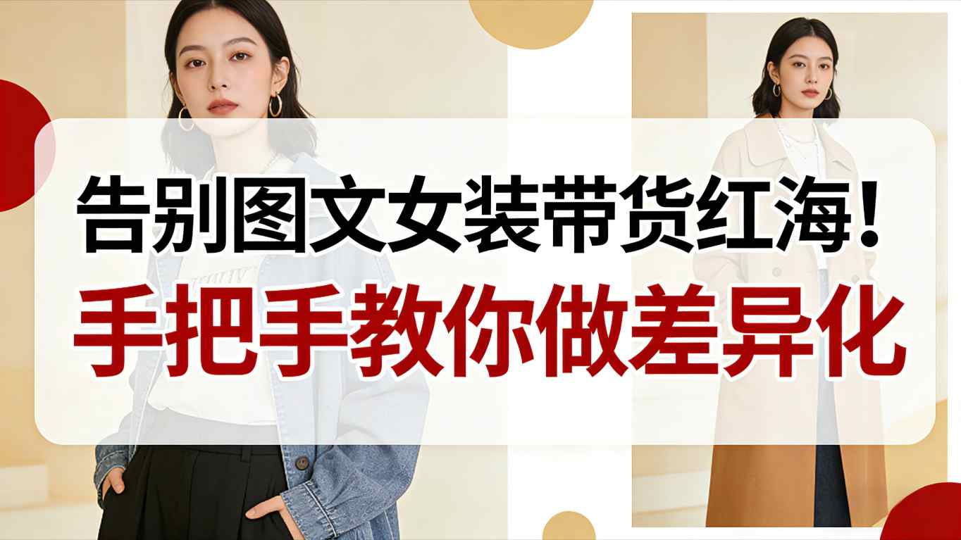 告别图文女装带货红海!手把手教你做差异化,新手也能弯道超车-知享知识库