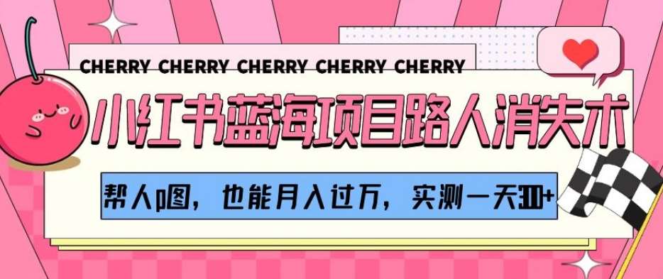 小红书蓝海项目路人消失术,帮人p图,也能月入过万,实测一天300+【揭秘】-知享知识库