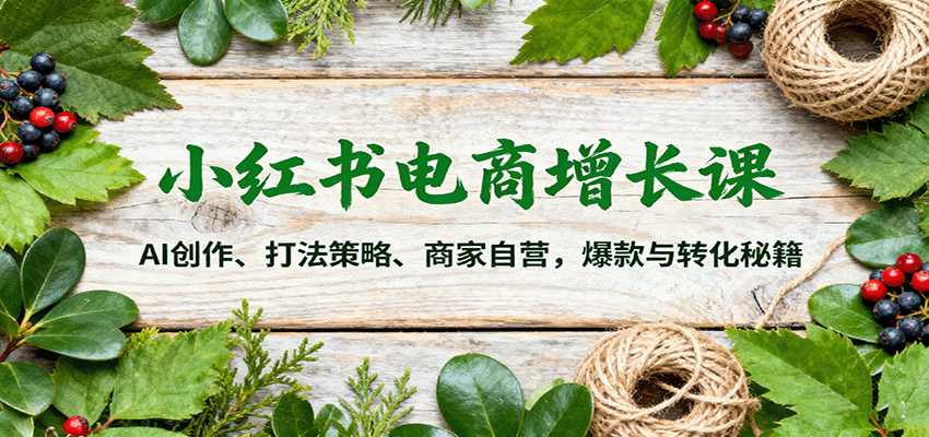 小红书电商增长课：AI创作、打法策略、商家自营，爆款与转化秘籍-知享知识库